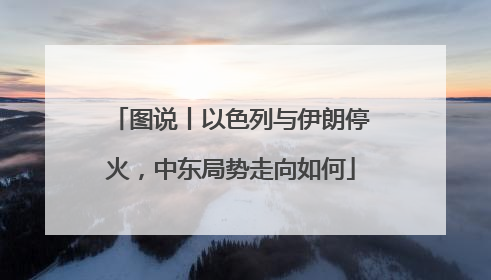 图说丨以色列与伊朗停火，中东局势走向如何
