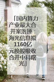 国内算力产业最大合并案落锤：海光信息拟1160亿元换股吸收合并中科曙光