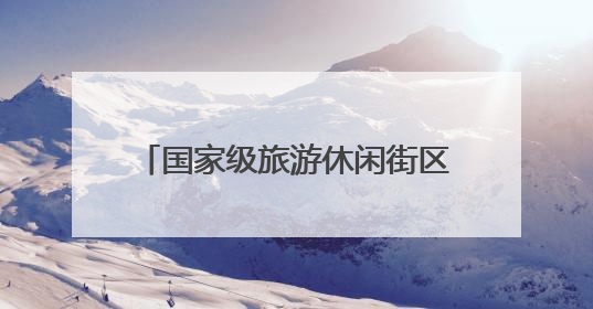 国家级旅游休闲街区，竟藏了这些秘密
