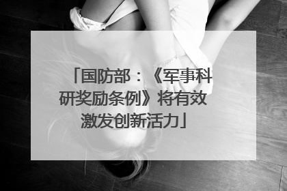 国防部：《军事科研奖励条例》将有效激发创新活力
