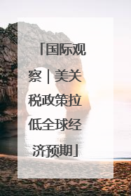 国际观察｜美关税政策拉低全球经济预期