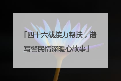 四十六载接力帮扶，谱写警民情深暖心故事