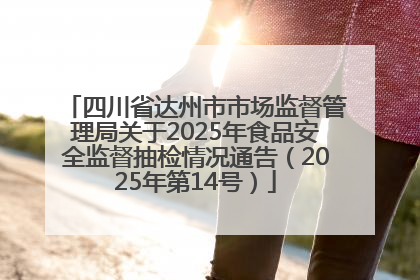 四川省达州市市场监督管理局关于2025年食品安全监督抽检情况通告（2025年第14号）