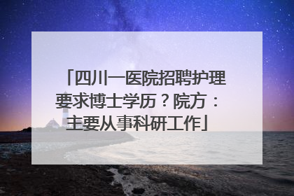四川一医院招聘护理要求博士学历？院方：主要从事科研工作