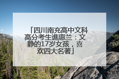 四川南充高中文科高分考生谯惠兰：文静的17岁女孩，喜欢四大名著