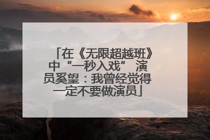 在《无限超越班》中“一秒入戏” 演员奚望：我曾经觉得一定不要做演员