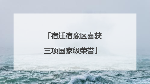 宿迁宿豫区喜获三项国家级荣誉