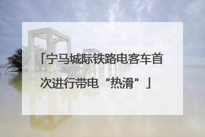 宁马城际铁路电客车首次进行带电“热滑”