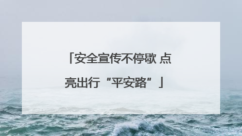 安全宣传不停歇 点亮出行“平安路”