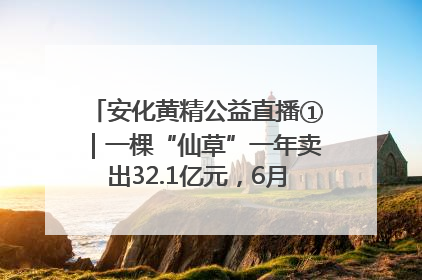 安化黄精公益直播①｜一棵“仙草”一年卖出32.1亿元，6月26日10:00新湖南直播揭秘安化黄精变黄金的“密码”
