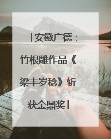安徽广德：竹根雕作品《梁丰岁稔》斩获金鼎奖