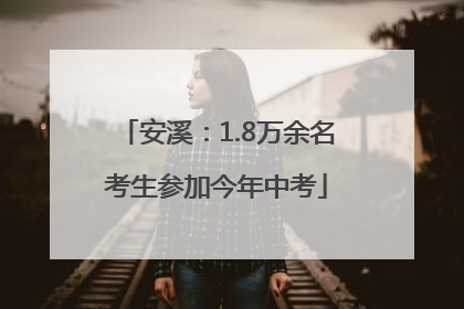 安溪：1.8万余名考生参加今年中考