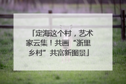 定海这个村，艺术家云集！共画“浙里乡村”共富新图景