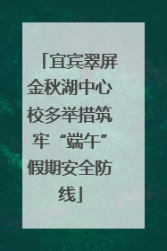 宜宾翠屏金秋湖中心校多举措筑牢“端午”假期安全防线