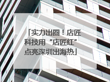 实力出圈！店匠科技用“店匠红”点亮深圳出海热