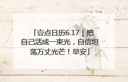 壹点日历6.17｜把自己活成一束光，自信坦荡万丈光芒！早安