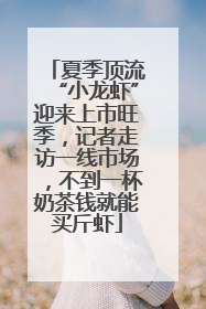 夏季顶流“小龙虾”迎来上市旺季，记者走访一线市场，不到一杯奶茶钱就能买斤虾