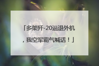 多架歼-20逼退外机，我空军霸气喊话！