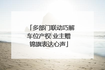 多部门联动巧解车位产权 业主赠锦旗表达心声