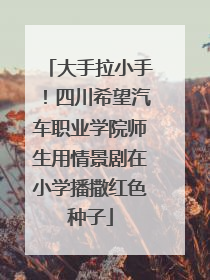大手拉小手！四川希望汽车职业学院师生用情景剧在小学播撒红色种子