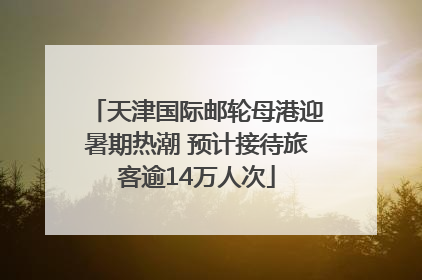 天津国际邮轮母港迎暑期热潮 预计接待旅客逾14万人次