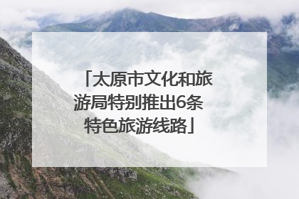 太原市文化和旅游局特别推出6条特色旅游线路