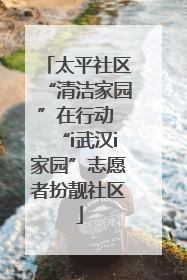 太平社区“清洁家园”在行动 “i武汉i家园”志愿者扮靓社区