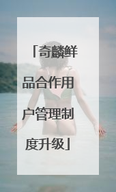 奇麟鲜品合作用户管理制度升级