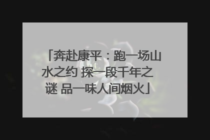 奔赴康平：跑一场山水之约 探一段千年之谜 品一味人间烟火