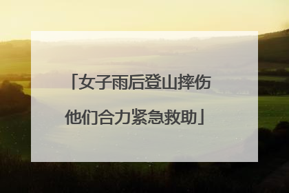 女子雨后登山摔伤 他们合力紧急救助