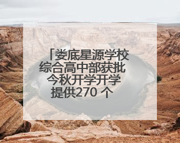 娄底星源学校综合高中部获批 今秋开学开学提供270 个普高学位