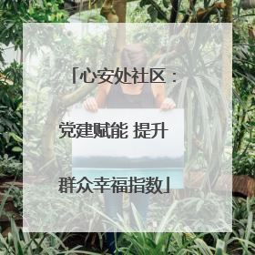 心安处社区：党建赋能 提升群众幸福指数