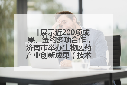 展示近200项成果、签约多项合作，济南市举办生物医药产业创新成果（技术）转化供需对接会