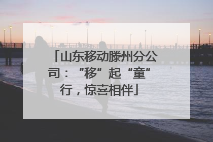 山东移动滕州分公司：“移”起“童”行，惊喜相伴