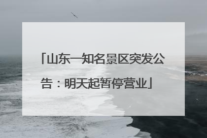 山东一知名景区突发公告：明天起暂停营业