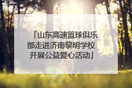 山东高速篮球俱乐部走进济南黎明学校开展公益爱心活动