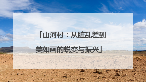 山河村：从脏乱差到美如画的蜕变与振兴