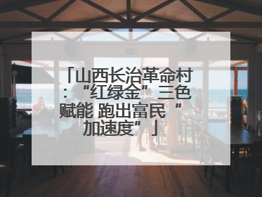 山西长治革命村：“红绿金”三色赋能 跑出富民“加速度”