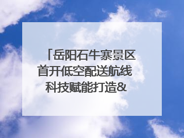 岳阳石牛寨景区首开低空配送航线 科技赋能打造"空中便利店"