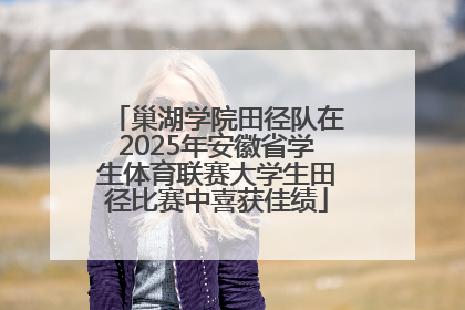 巢湖学院田径队在2025年安徽省学生体育联赛大学生田径比赛中喜获佳绩
