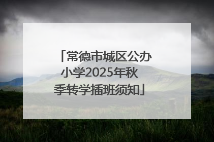 常德市城区公办小学2025年秋季转学插班须知