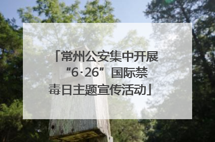 常州公安集中开展“6･26”国际禁毒日主题宣传活动