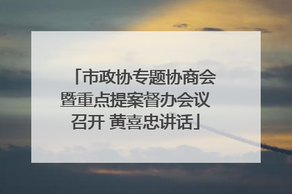 市政协专题协商会暨重点提案督办会议召开 黄喜忠讲话