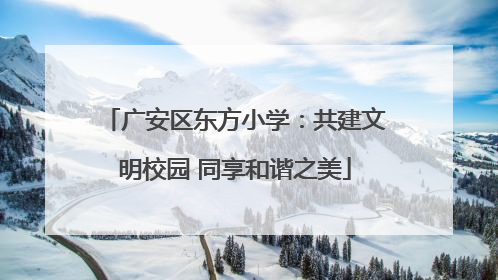广安区东方小学：共建文明校园 同享和谐之美