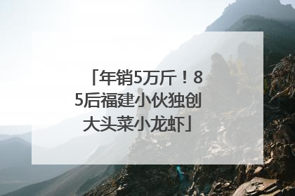 年销5万斤！85后福建小伙独创大头菜小龙虾