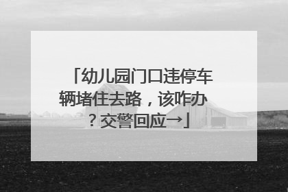 幼儿园门口违停车辆堵住去路，该咋办？交警回应→