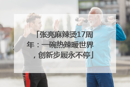 张亮麻辣烫17周年：一碗热辣暖世界，创新步履永不停