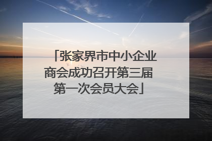张家界市中小企业商会成功召开第三届第一次会员大会