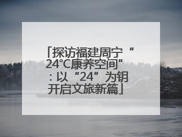 探访福建周宁“24℃康养空间”：以“24”为钥 开启文旅新篇