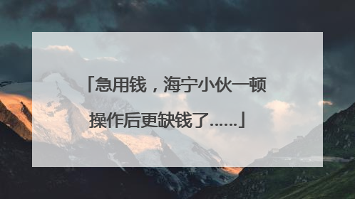 急用钱，海宁小伙一顿操作后更缺钱了……
